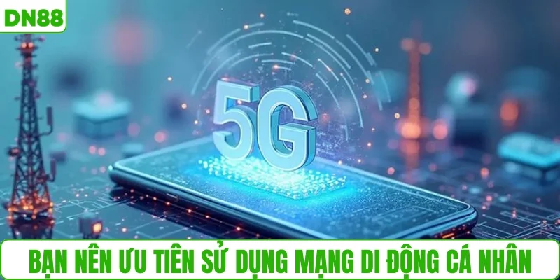 Bạn nên ưu tiên sử dụng mạng di động cá nhân