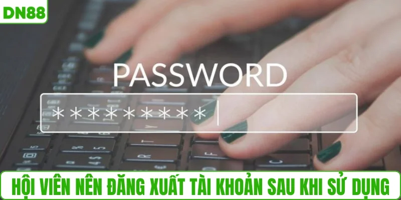 Hội viên nên đăng xuất tài khoản sau khi sử dụng